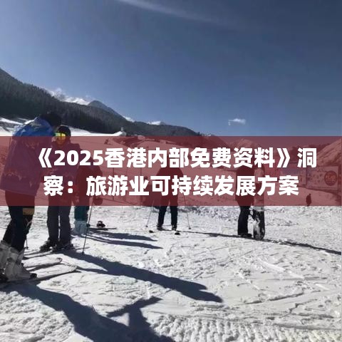《2025香港內(nèi)部免費(fèi)資料》洞察：旅游業(yè)可持續(xù)發(fā)展方案