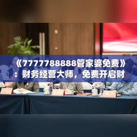 《7777788888管家婆免費》：財務經(jīng)營大師，免費開啟財富新篇章