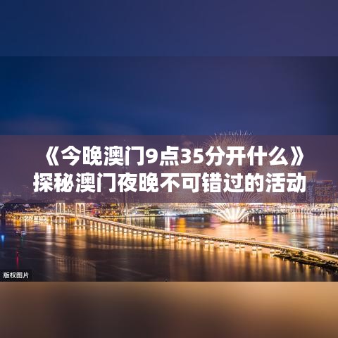 《今晚澳門9點(diǎn)35分開什么》探秘澳門夜晚不可錯(cuò)過的活動(dòng)