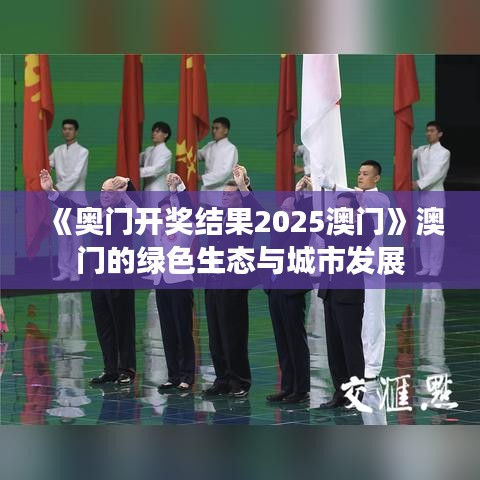《奧門開獎結(jié)果2025澳門》澳門的綠色生態(tài)與城市發(fā)展