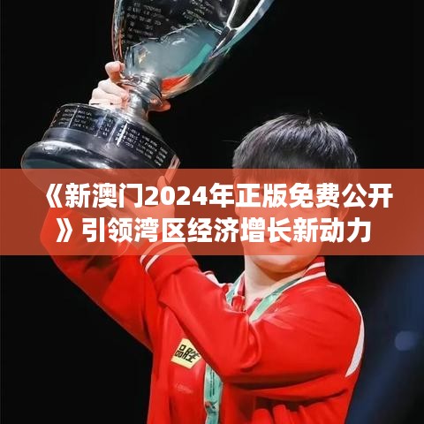 《新澳門(mén)2024年正版免費(fèi)公開(kāi)》引領(lǐng)灣區(qū)經(jīng)濟(jì)增長(zhǎng)新動(dòng)力