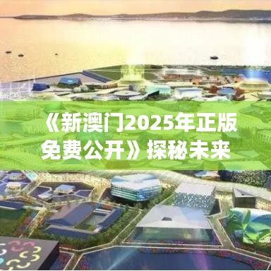 《新澳門2025年正版免費公開》探秘未來澳門的生態(tài)旅游勝地