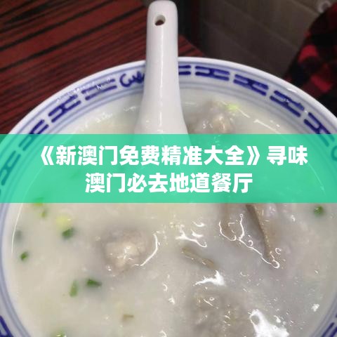 《新澳門免費(fèi)精準(zhǔn)大全》尋味澳門必去地道餐廳