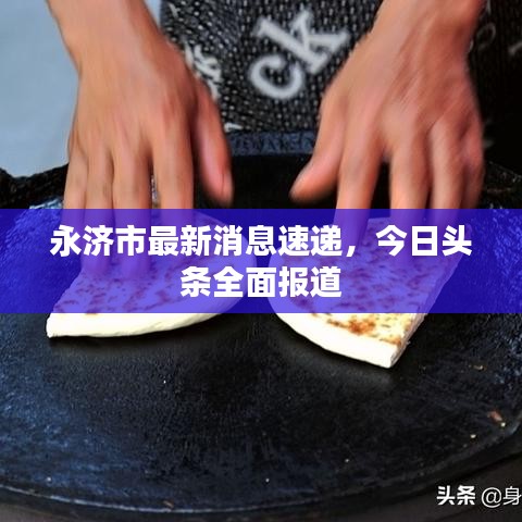 永濟(jì)市最新消息速遞，今日頭條全面報(bào)道