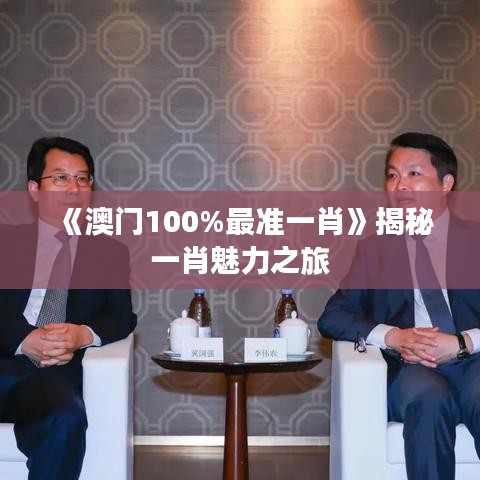 《澳門100%最準一肖》揭秘一肖魅力之旅