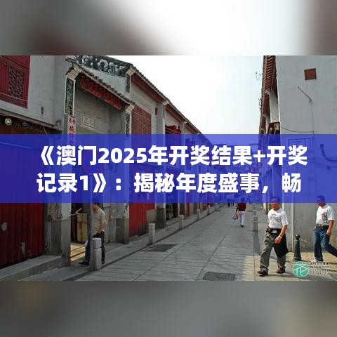 《澳門2025年開獎(jiǎng)結(jié)果+開獎(jiǎng)記錄1》：揭秘年度盛事，暢覽豐富賽事回顧