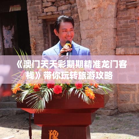 《澳門天天彩期期精準(zhǔn)龍門客棧》帶你玩轉(zhuǎn)旅游攻略