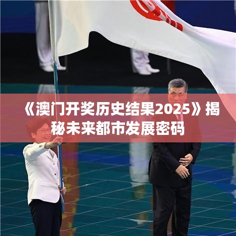 《澳門開獎(jiǎng)歷史結(jié)果2025》揭秘未來都市發(fā)展密碼