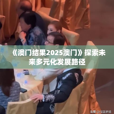 《澳門結(jié)果2025澳門》探索未來多元化發(fā)展路徑