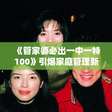 《管家婆必出一中一特100》引爆家庭管理新熱潮