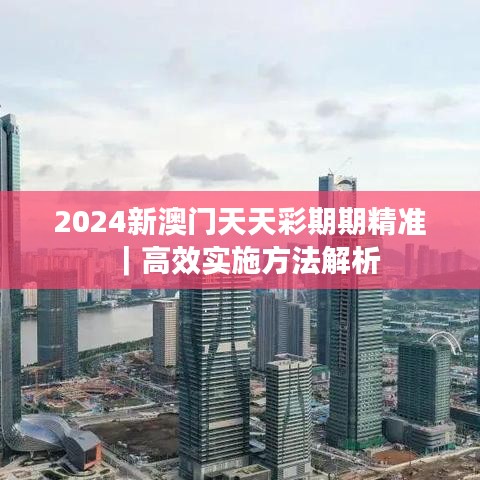2024新澳門天天彩期期精準(zhǔn)｜高效實(shí)施方法解析
