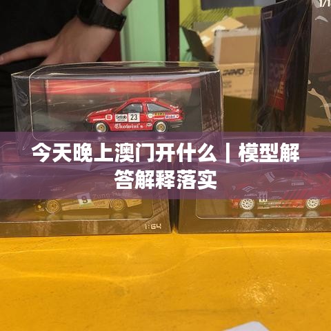 今天晚上澳門開什么｜模型解答解釋落實(shí)