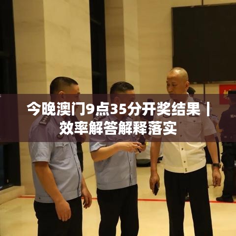 今晚澳門9點(diǎn)35分開獎(jiǎng)結(jié)果｜效率解答解釋落實(shí)