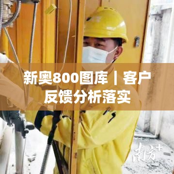 新奧800圖庫｜客戶反饋分析落實(shí)