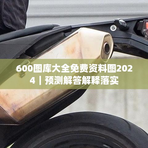 600圖庫大全免費(fèi)資料圖2024｜預(yù)測(cè)解答解釋落實(shí)