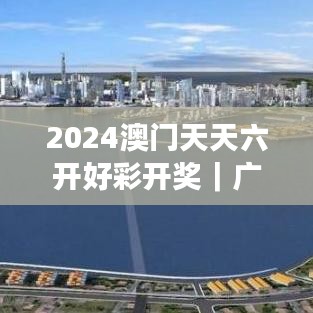 2024澳門天天六開好彩開獎｜廣泛的關注解釋落實