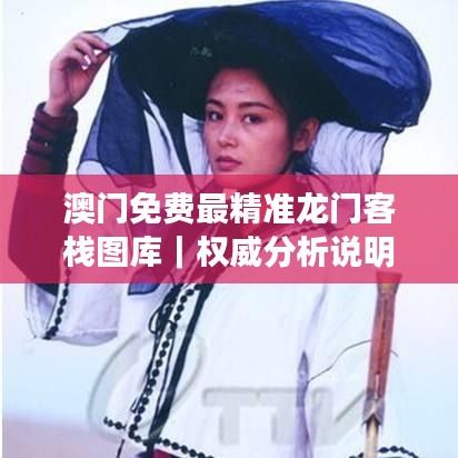 澳門免費(fèi)最精準(zhǔn)龍門客棧圖庫｜權(quán)威分析說明