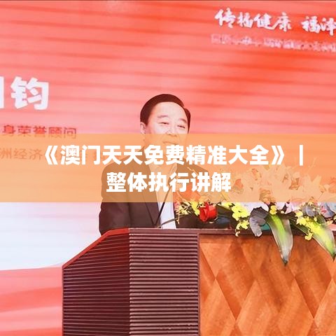 《澳門天天免費(fèi)精準(zhǔn)大全》｜整體執(zhí)行講解