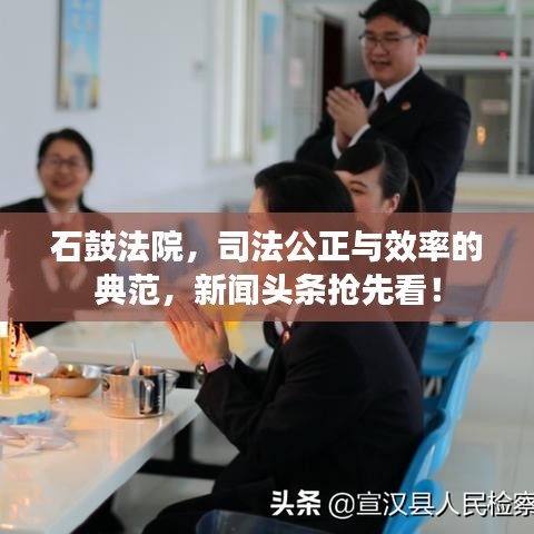石鼓法院，司法公正與效率的典范，新聞?lì)^條搶先看！