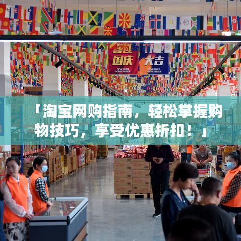 「淘寶網(wǎng)購指南，輕松掌握購物技巧，享受優(yōu)惠折扣！」