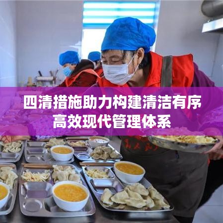 四清措施助力構(gòu)建清潔有序高效現(xiàn)代管理體系