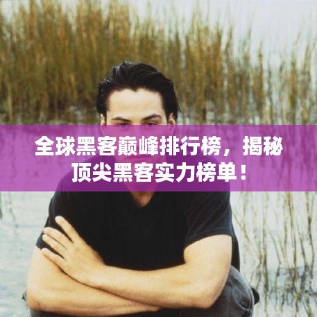 全球黑客巔峰排行榜，揭秘頂尖黑客實(shí)力榜單！