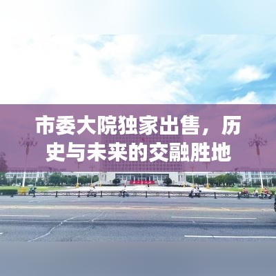 市委大院獨(dú)家出售，歷史與未來(lái)的交融勝地