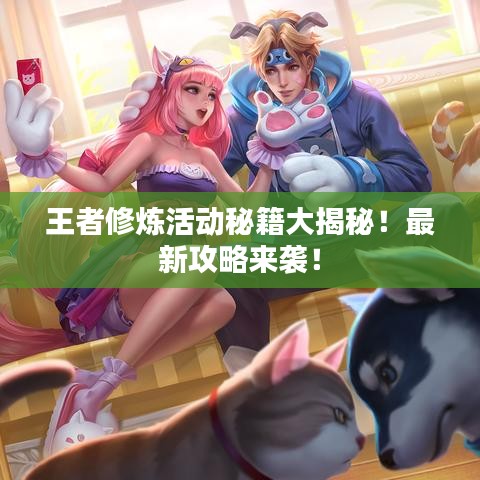王者修煉活動(dòng)秘籍大揭秘！最新攻略來(lái)襲！