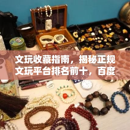 文玩收藏指南，揭秘正規(guī)文玩平臺排名前十，百度權(quán)威推薦！