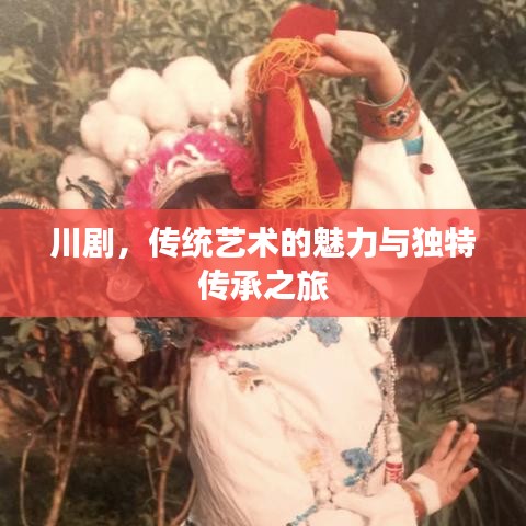 川劇，傳統(tǒng)藝術(shù)的魅力與獨(dú)特傳承之旅