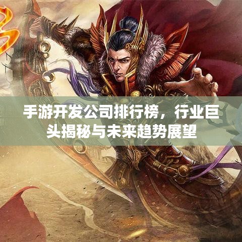 手游開(kāi)發(fā)公司排行榜，行業(yè)巨頭揭秘與未來(lái)趨勢(shì)展望