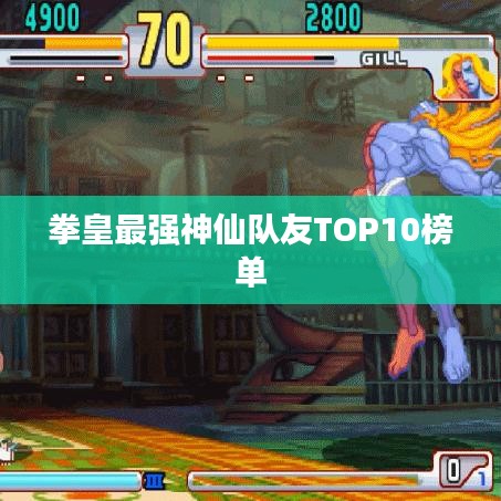 拳皇最強(qiáng)神仙隊(duì)友TOP10榜單