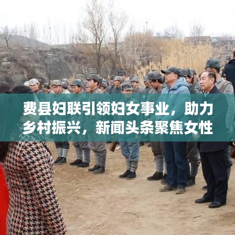費縣婦聯(lián)引領(lǐng)婦女事業(yè)，助力鄉(xiāng)村振興，新聞頭條聚焦女性力量