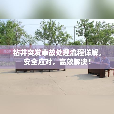 鉆井突發(fā)事故處理流程詳解，安全應(yīng)對，高效解決！