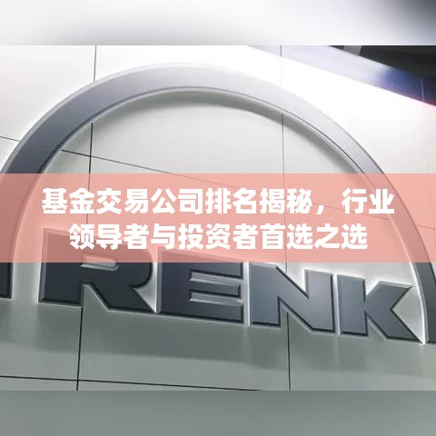 基金交易公司排名揭秘，行業(yè)領(lǐng)導(dǎo)者與投資者首選之選