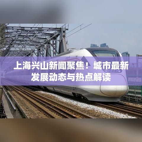 上海興山新聞聚焦！城市最新發(fā)展動態(tài)與熱點解讀