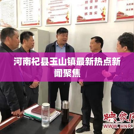 河南杞縣玉山鎮(zhèn)最新熱點新聞聚焦
