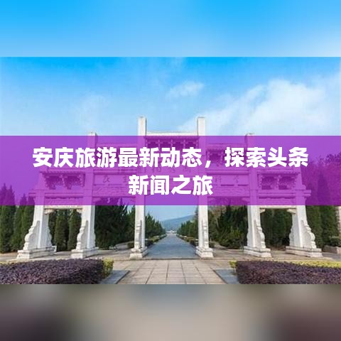 安慶旅游最新動態(tài)，探索頭條新聞之旅