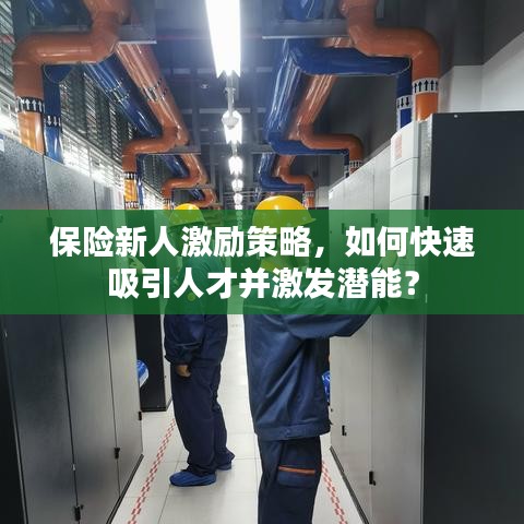保險(xiǎn)新人激勵(lì)策略，如何快速吸引人才并激發(fā)潛能？