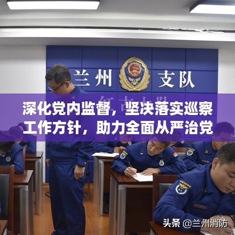 深化黨內(nèi)監(jiān)督，堅決落實巡察工作方針，助力全面從嚴治黨向縱深發(fā)展
