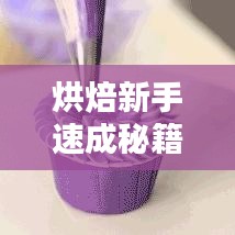 烘焙新手速成秘籍，跟隨視頻教程，輕松掌握烘焙技巧