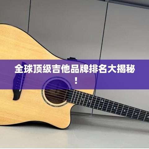 全球頂級(jí)吉他品牌排名大揭秘！