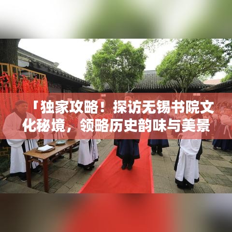 「獨(dú)家攻略！探訪無錫書院文化秘境，領(lǐng)略歷史韻味與美景」