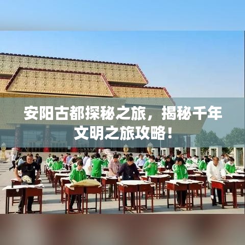 安陽古都探秘之旅，揭秘千年文明之旅攻略！