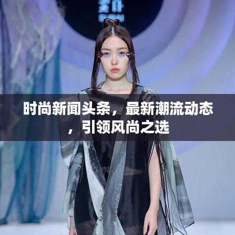 時(shí)尚新聞?lì)^條，最新潮流動(dòng)態(tài)，引領(lǐng)風(fēng)尚之選