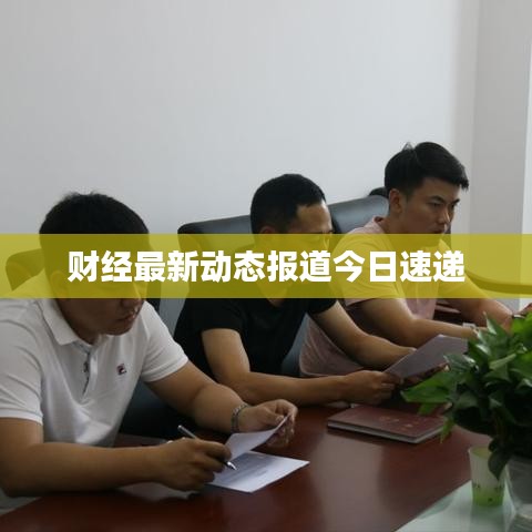 財(cái)經(jīng)最新動(dòng)態(tài)報(bào)道今日速遞