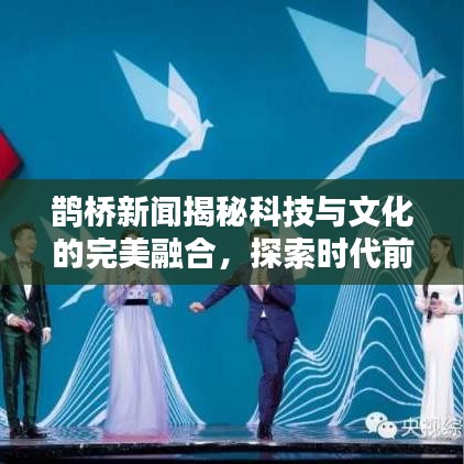 鵲橋新聞揭秘科技與文化的完美融合，探索時代前沿之美
