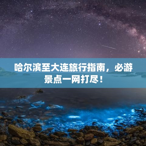 哈爾濱至大連旅行指南，必游景點(diǎn)一網(wǎng)打盡！