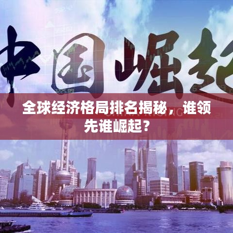 全球經(jīng)濟格局排名揭秘，誰領先誰崛起？