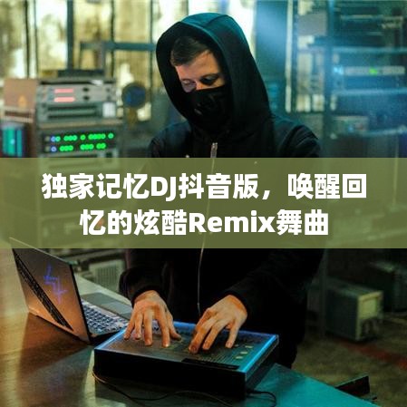 獨家記憶DJ抖音版，喚醒回憶的炫酷Remix舞曲